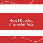 How I Develop Character Arcs