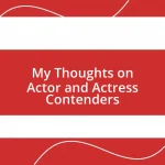 My Thoughts on Actor and Actress Contenders